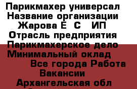 Парикмахер-универсал › Название организации ­ Жарова Е. С., ИП › Отрасль предприятия ­ Парикмахерское дело › Минимальный оклад ­ 70 000 - Все города Работа » Вакансии   . Архангельская обл.,Северодвинск г.